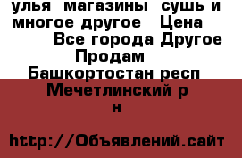 улья, магазины, сушь и многое другое › Цена ­ 2 700 - Все города Другое » Продам   . Башкортостан респ.,Мечетлинский р-н